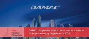 DAMAC Properties Dubai_ Why Smart Investors Choose the Luxury Developer in 2025