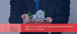 Freehold vs Leasehold: The Ownership Battle That Affects Your Wealth